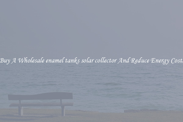 Buy A Wholesale enamel tanks solar collector And Reduce Energy Costs