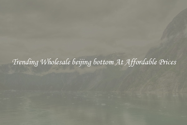 Trending Wholesale beijing bottom At Affordable Prices