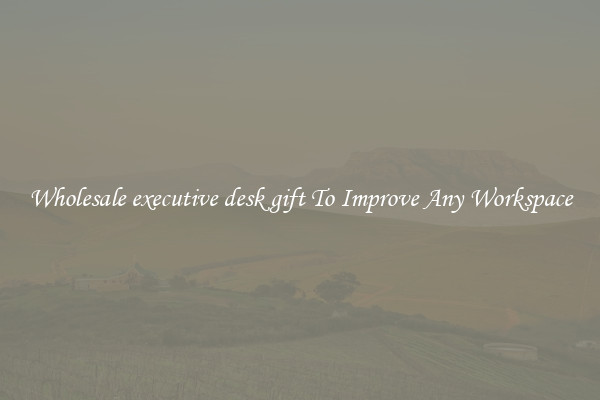 Wholesale executive desk gift To Improve Any Workspace