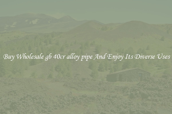 Buy Wholesale gb 40cr alloy pipe And Enjoy Its Diverse Uses