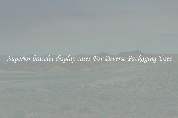 Superior bracelet display cases For Diverse Packaging Uses