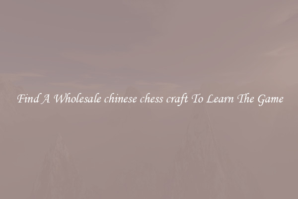 Find A Wholesale chinese chess craft To Learn The Game