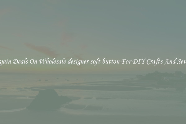 Bargain Deals On Wholesale designer soft button For DIY Crafts And Sewing