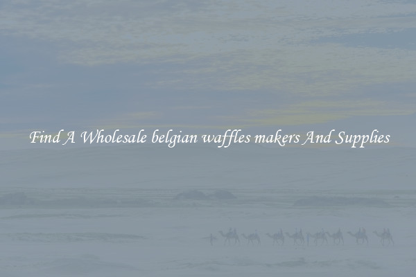 Find A Wholesale belgian waffles makers And Supplies