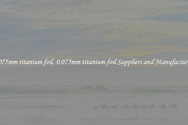 0.075mm titanium foil, 0.075mm titanium foil Suppliers and Manufacturers