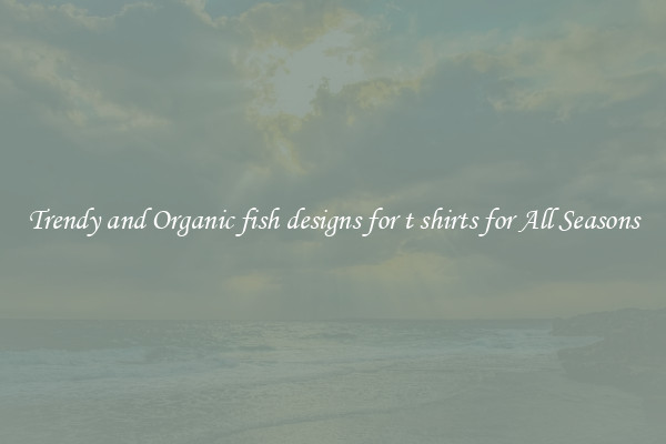 Trendy and Organic fish designs for t shirts for All Seasons
