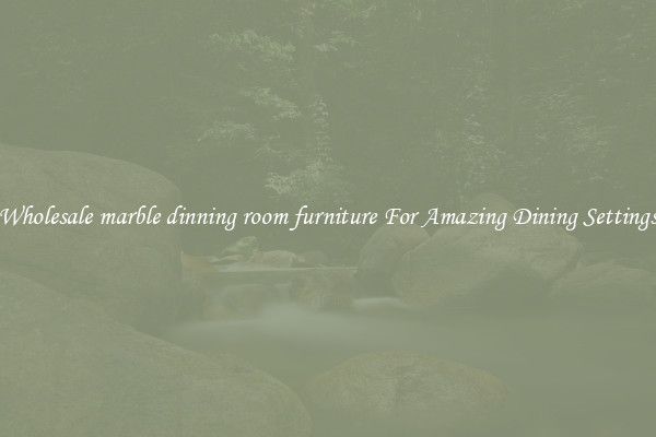 Wholesale marble dinning room furniture For Amazing Dining Settings