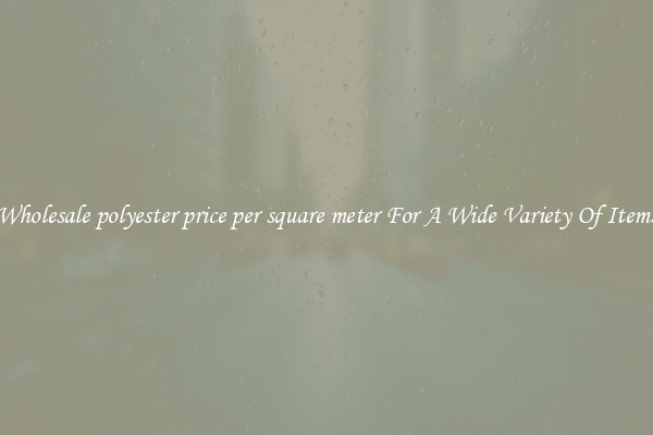 Wholesale polyester price per square meter For A Wide Variety Of Items