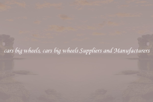 cars big wheels, cars big wheels Suppliers and Manufacturers