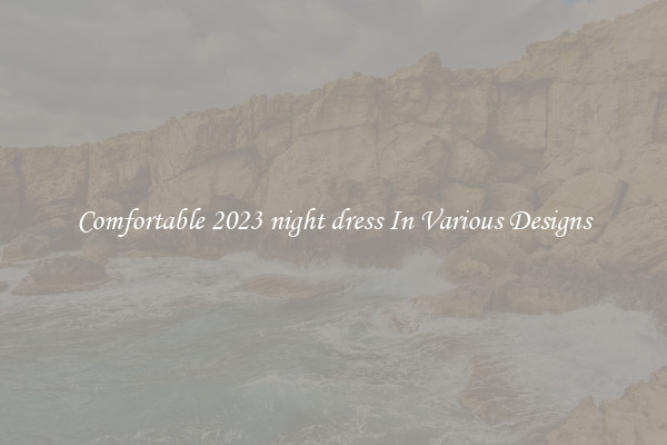 Comfortable 2023 night dress In Various Designs