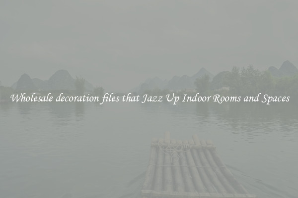 Wholesale decoration files that Jazz Up Indoor Rooms and Spaces