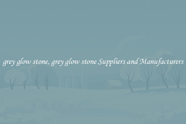 grey glow stone, grey glow stone Suppliers and Manufacturers