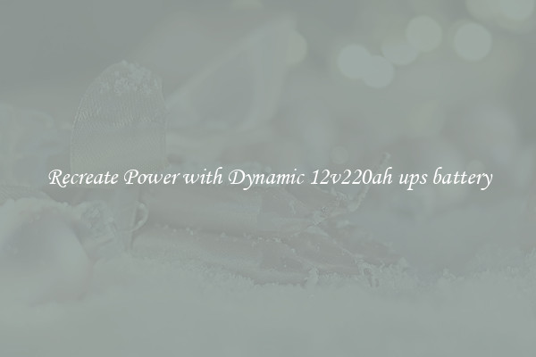 Recreate Power with Dynamic 12v220ah ups battery