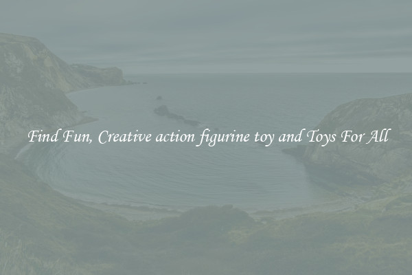 Find Fun, Creative action figurine toy and Toys For All