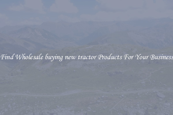 Find Wholesale buying new tractor Products For Your Business