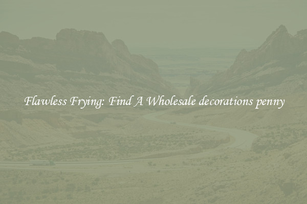Flawless Frying: Find A Wholesale decorations penny