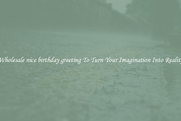 Wholesale nice birthday greeting To Turn Your Imagination Into Reality