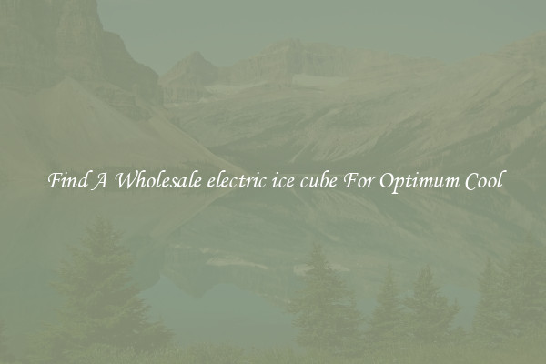 Find A Wholesale electric ice cube For Optimum Cool