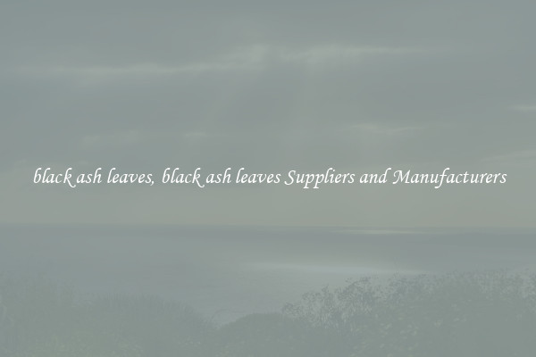 black ash leaves, black ash leaves Suppliers and Manufacturers