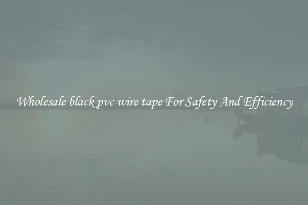 Wholesale black pvc wire tape For Safety And Efficiency