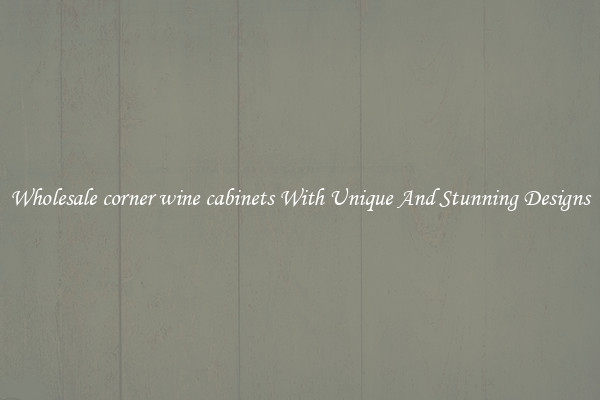 Wholesale corner wine cabinets With Unique And Stunning Designs