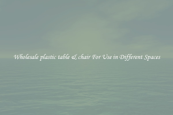 Wholesale plastic table & chair For Use in Different Spaces