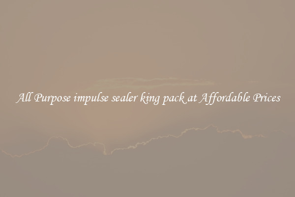 All Purpose impulse sealer king pack at Affordable Prices