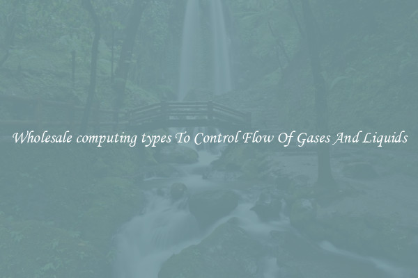 Wholesale computing types To Control Flow Of Gases And Liquids