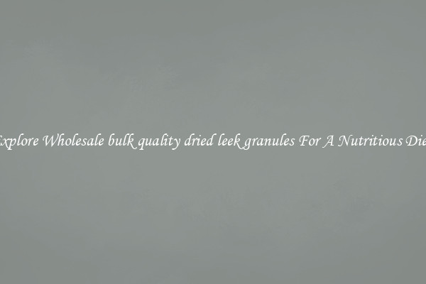 Explore Wholesale bulk quality dried leek granules For A Nutritious Diet 