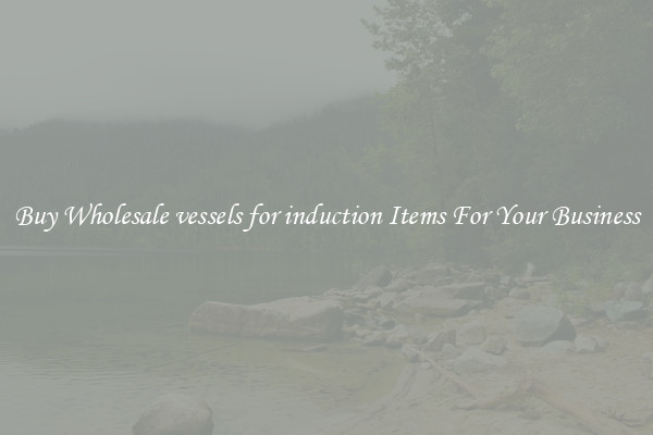 Buy Wholesale vessels for induction Items For Your Business