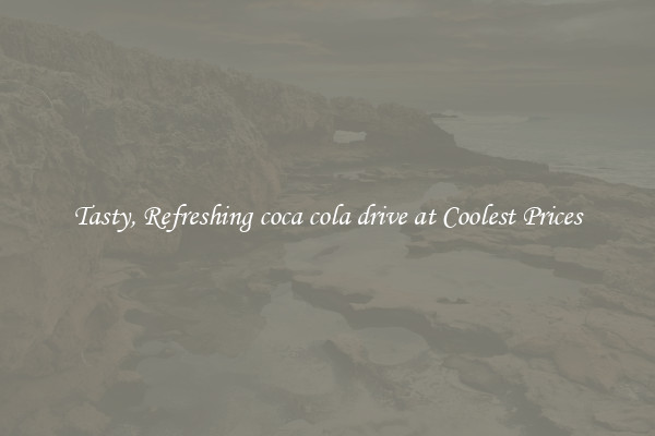 Tasty, Refreshing coca cola drive at Coolest Prices