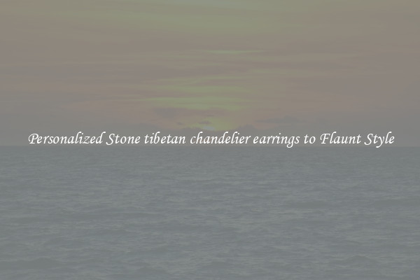 Personalized Stone tibetan chandelier earrings to Flaunt Style
