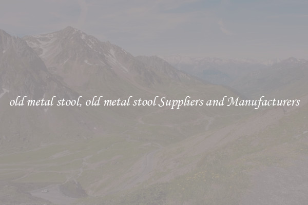 old metal stool, old metal stool Suppliers and Manufacturers