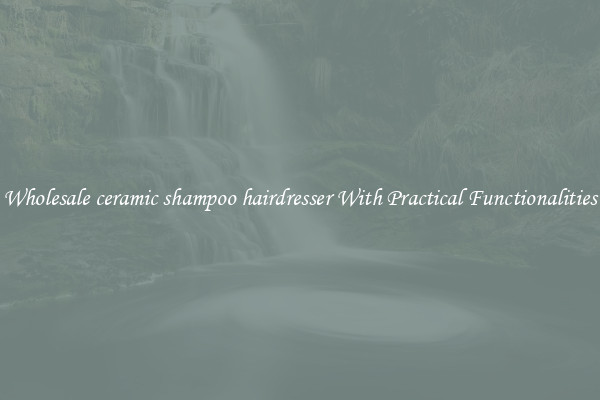 Wholesale ceramic shampoo hairdresser With Practical Functionalities