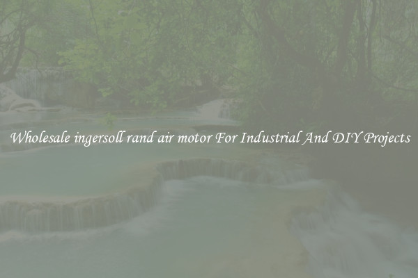 Wholesale ingersoll rand air motor For Industrial And DIY Projects
