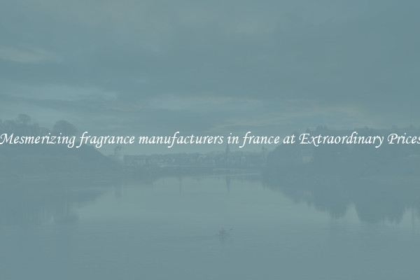 Mesmerizing fragrance manufacturers in france at Extraordinary Prices