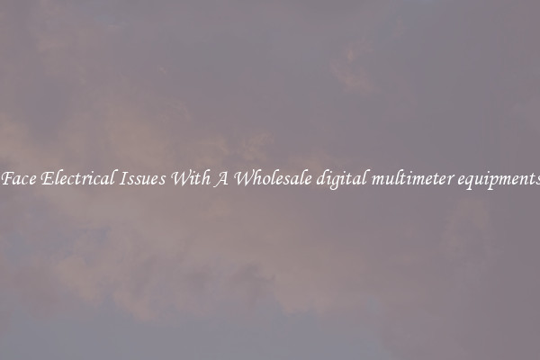 Face Electrical Issues With A Wholesale digital multimeter equipments