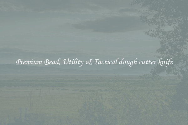 Premium Bead, Utility & Tactical dough cutter knife
