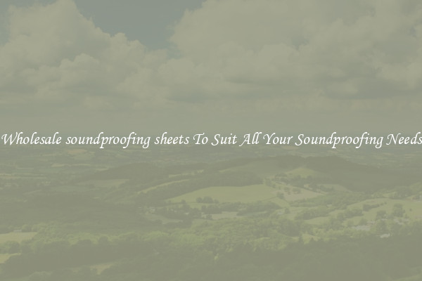 Wholesale soundproofing sheets To Suit All Your Soundproofing Needs