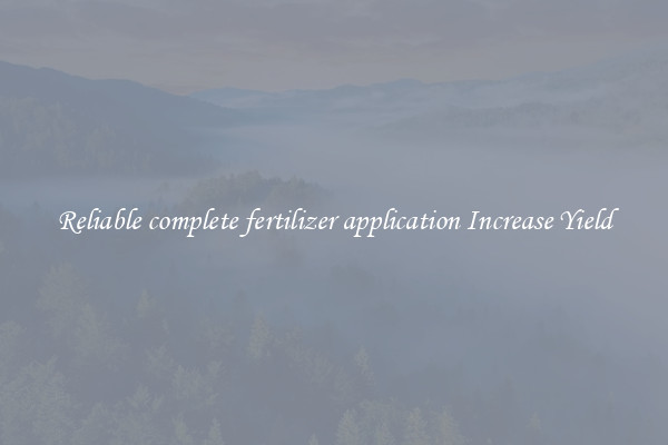 Reliable complete fertilizer application Increase Yield