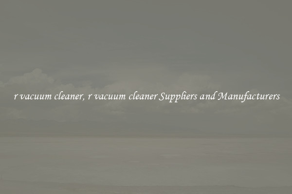r vacuum cleaner, r vacuum cleaner Suppliers and Manufacturers