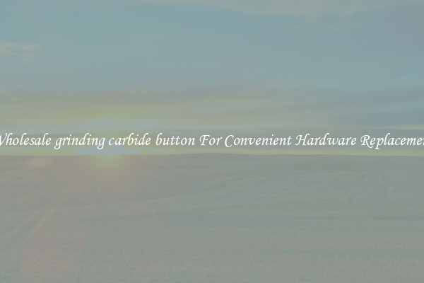 Wholesale grinding carbide button For Convenient Hardware Replacement