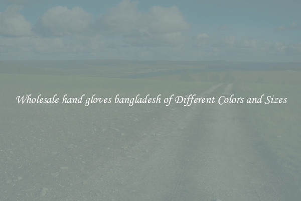 Wholesale hand gloves bangladesh of Different Colors and Sizes