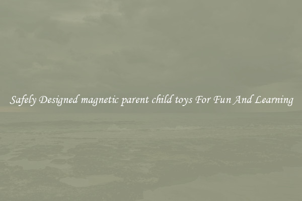 Safely Designed magnetic parent child toys For Fun And Learning