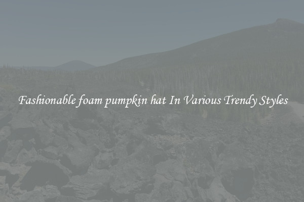 Fashionable foam pumpkin hat In Various Trendy Styles