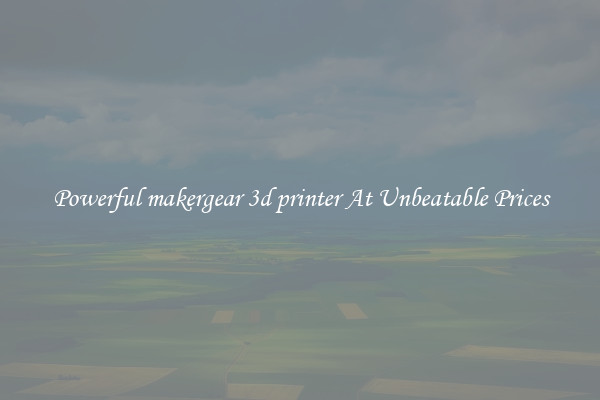 Powerful makergear 3d printer At Unbeatable Prices