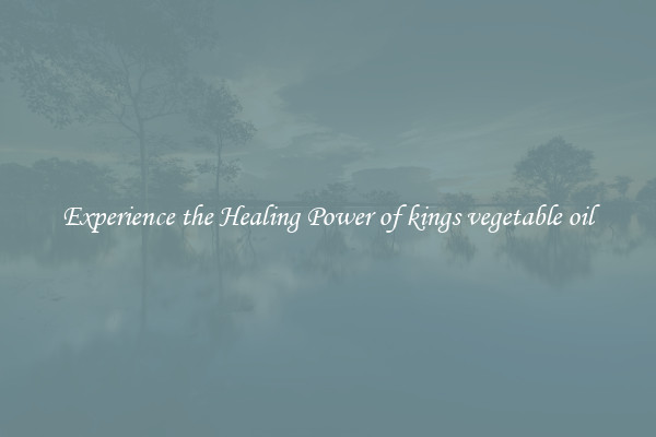 Experience the Healing Power of kings vegetable oil