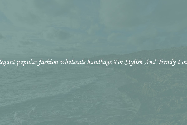 Elegant popular fashion wholesale handbags For Stylish And Trendy Looks