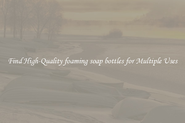Find High-Quality foaming soap bottles for Multiple Uses