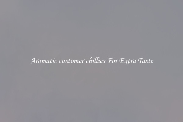 Aromatic customer chillies For Extra Taste